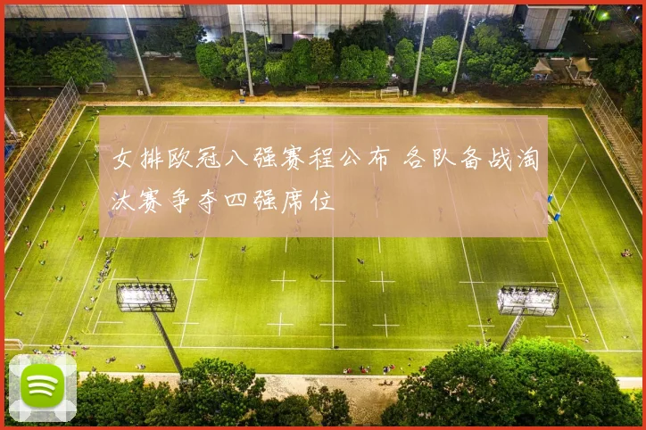 女排欧冠八强赛程公布 各队备战淘汰赛争夺四强席位