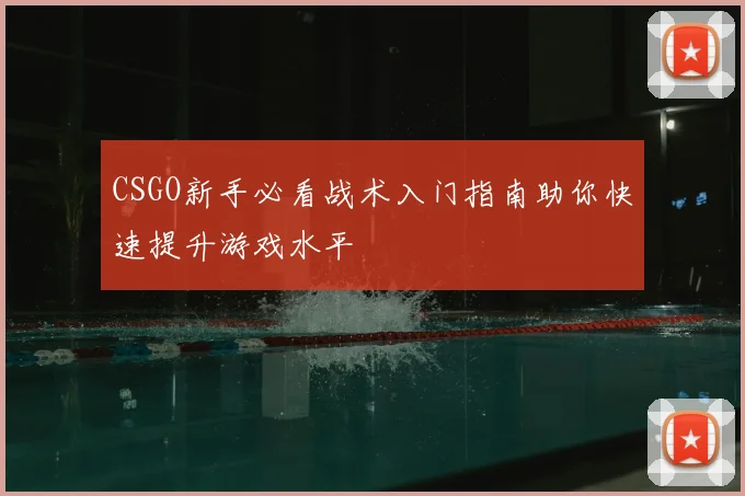 CSGO新手必看战术入门指南助你快速提升游戏水平