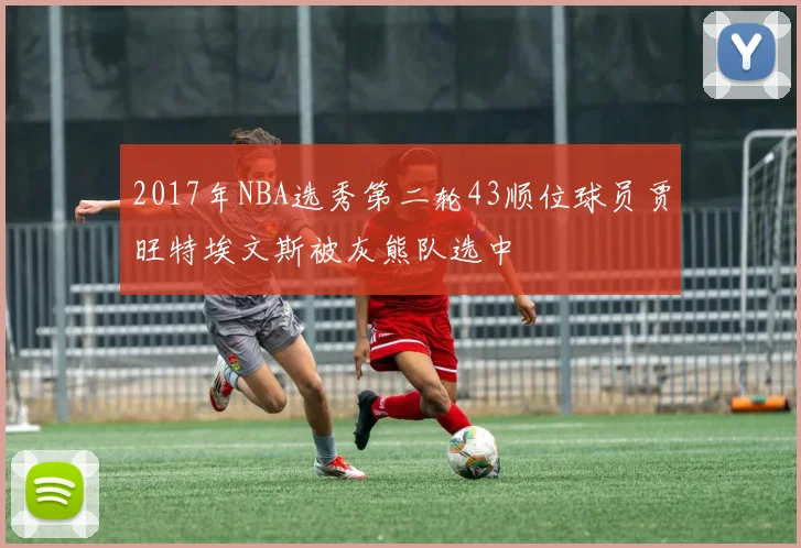 2017年NBA选秀第二轮43顺位球员贾旺特埃文斯被灰熊队选中