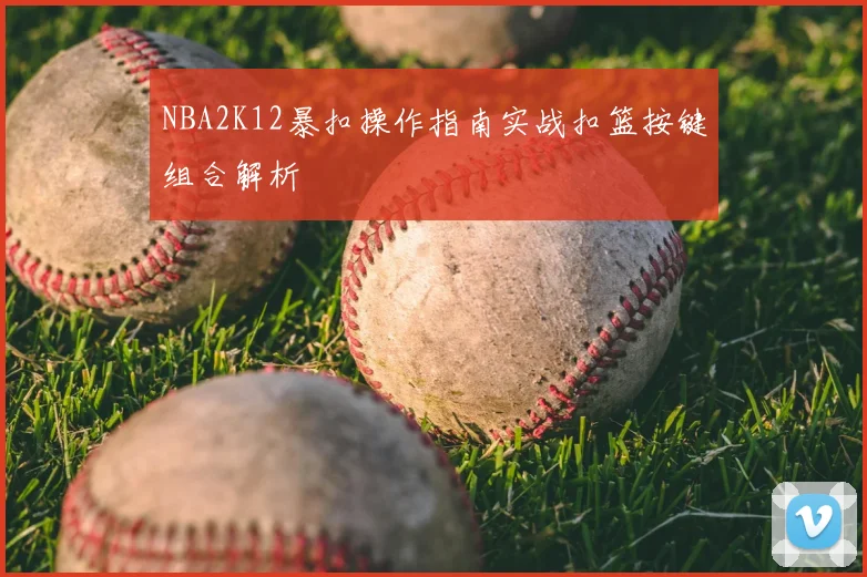 NBA2K12暴扣操作指南实战扣篮按键组合解析