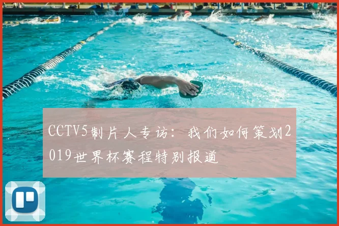 CCTV5制片人专访:我们如何策划2019世界杯赛程特别报道
