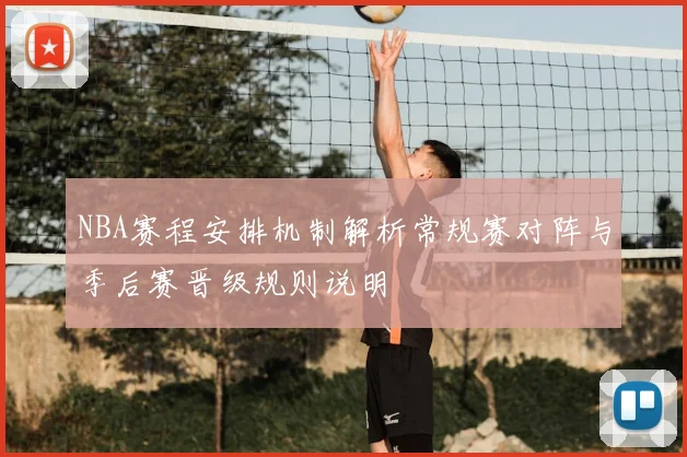 NBA赛程安排机制解析常规赛对阵与季后赛晋级规则说明
