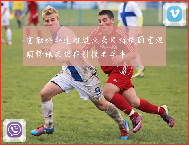 富勒姆加速推进交易目标埃因霍温前锋佩皮仍在引援名单中