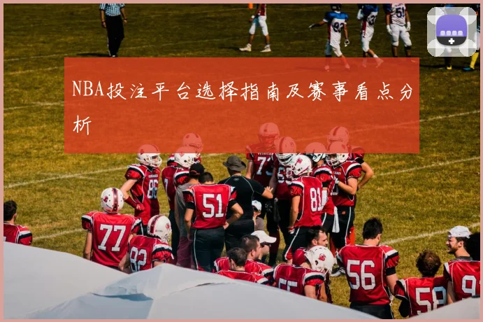 NBA投注平台选择指南及赛事看点分析