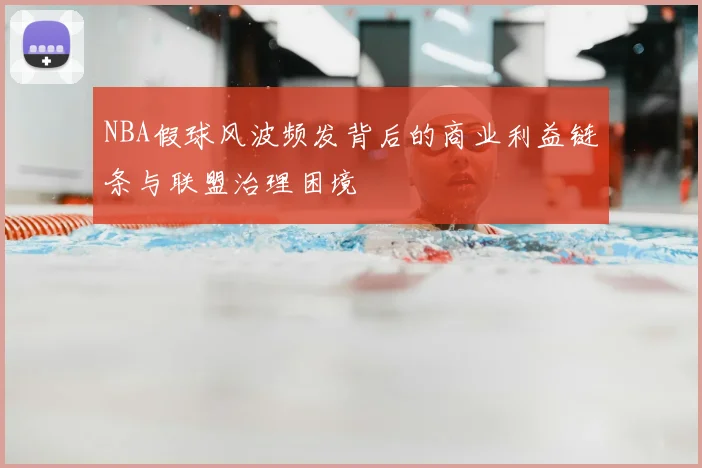 NBA假球风波频发背后的商业利益链条与联盟治理困境