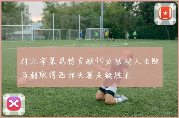 科比布莱恩特贡献40分助湖人击败马刺取得西部决赛关键胜利