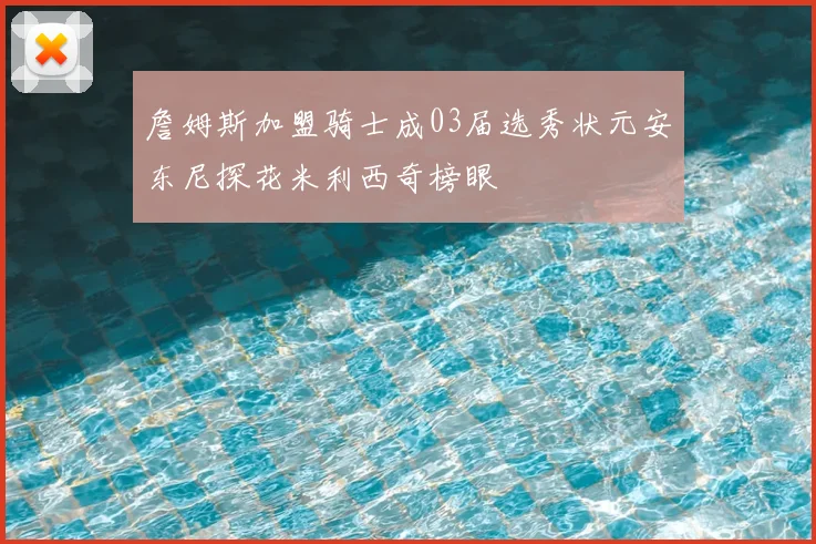 詹姆斯加盟骑士成03届选秀状元安东尼探花米利西奇榜眼