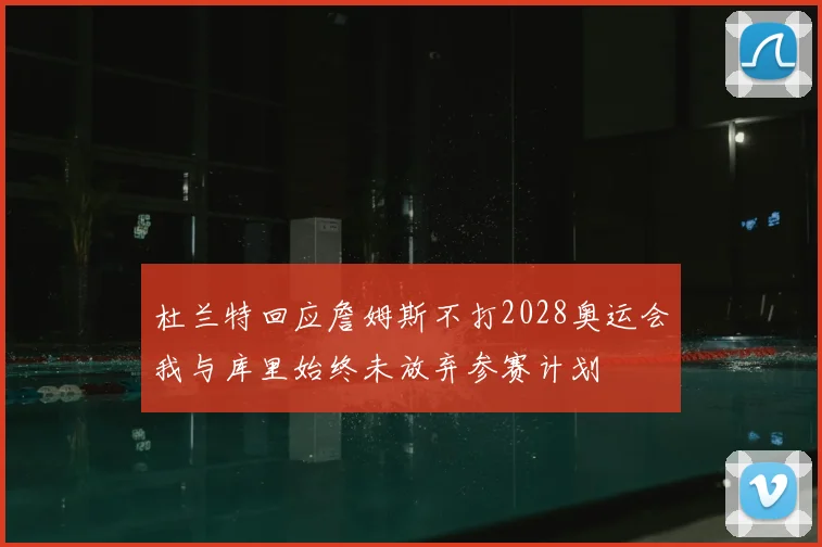 杜兰特回应詹姆斯不打2028奥运会我与库里始终未放弃参赛计划