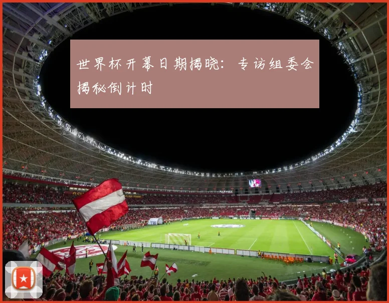 世界杯开幕日期揭晓:专访组委会揭秘倒计时
