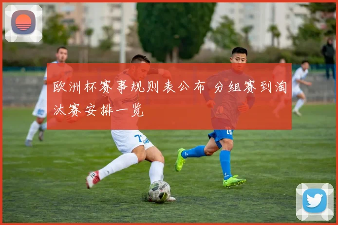 欧洲杯赛事规则表公布 分组赛到淘汰赛安排一览