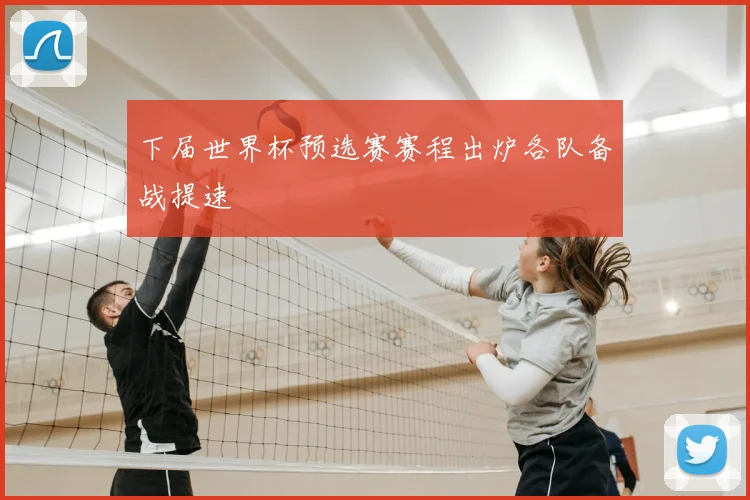 下届世界杯预选赛赛程出炉各队备战提速