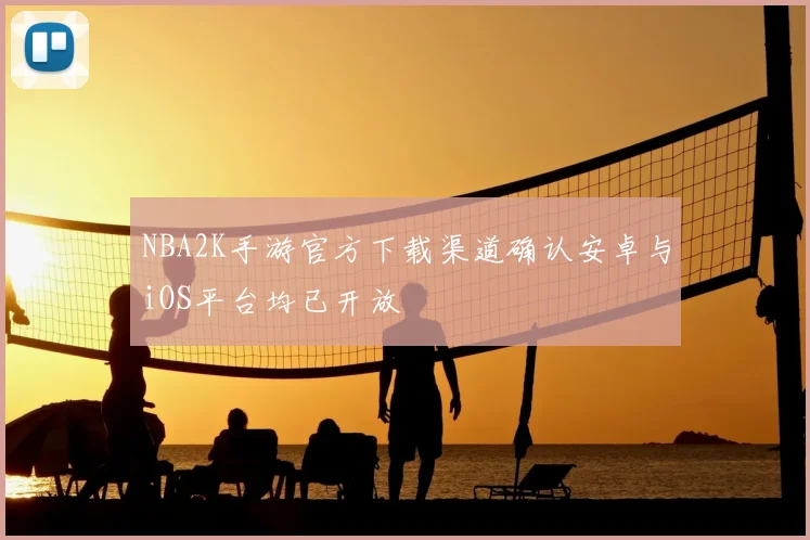 NBA2K手游官方下载渠道确认安卓与iOS平台均已开放