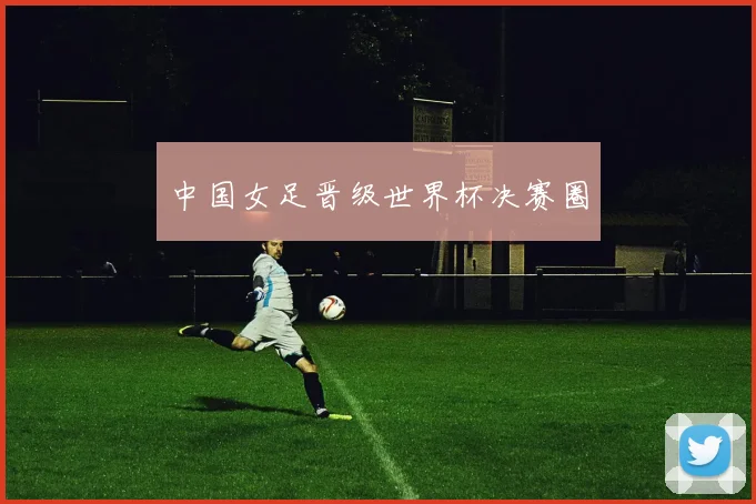 中国女足晋级世界杯决赛圈