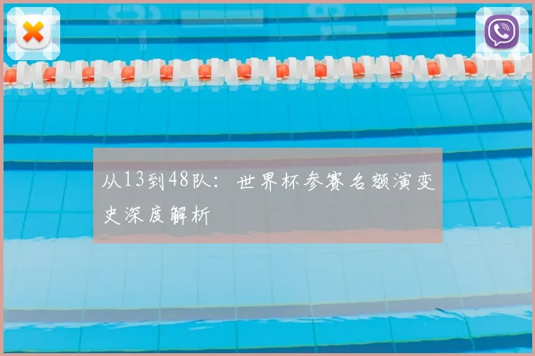从13到48队：世界杯参赛名额演变史深度解析