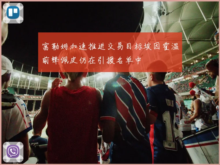 富勒姆加速推进交易目标埃因霍温前锋佩皮仍在引援名单中