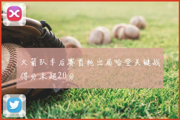火箭队季后赛首轮出局哈登关键战得分未超20分