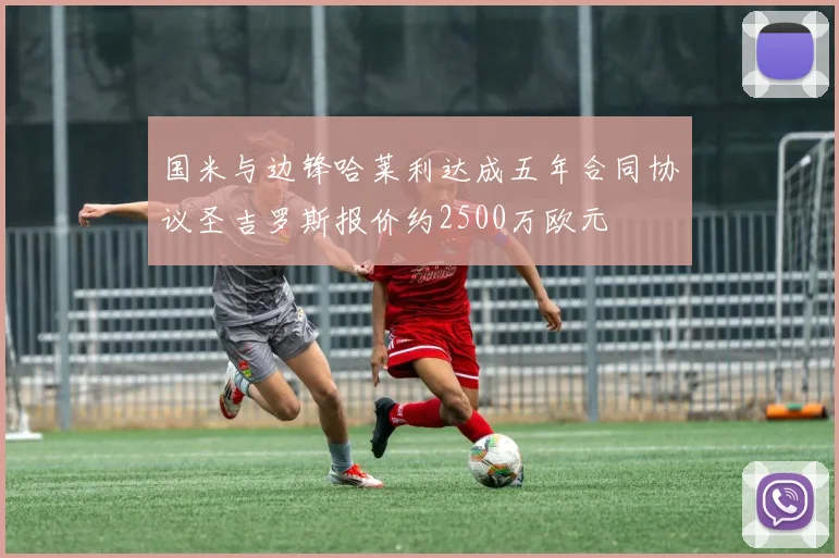 国米与边锋哈莱利达成五年合同协议圣吉罗斯报价约2500万欧元