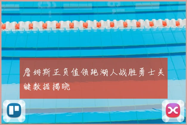 詹姆斯正负值领跑湖人战胜勇士关键数据揭晓