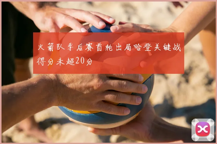 火箭队季后赛首轮出局哈登关键战得分未超20分