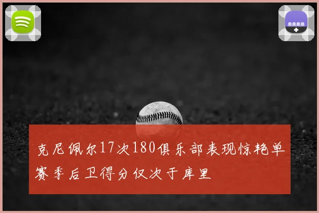 克尼佩尔17次180俱乐部表现惊艳单赛季后卫得分仅次于库里