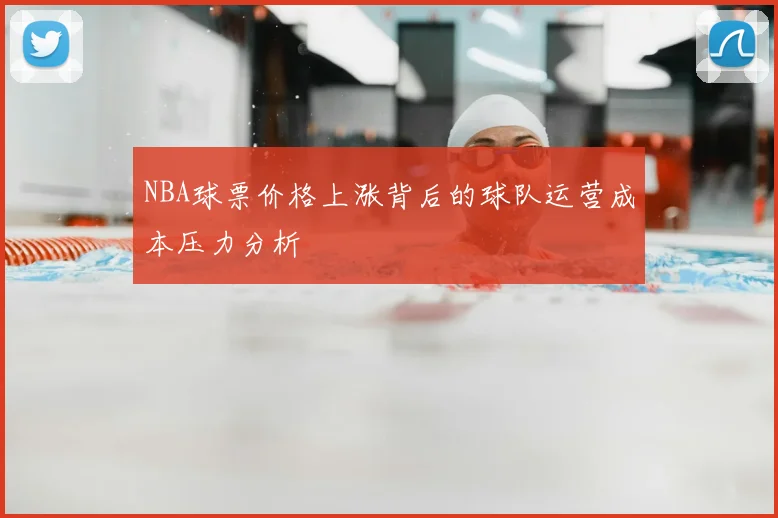 NBA球票价格上涨背后的球队运营成本压力分析