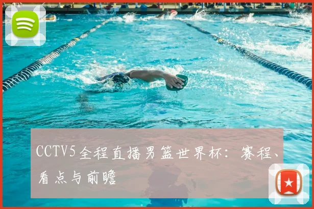 CCTV5全程直播男篮世界杯:赛程、看点与前瞻