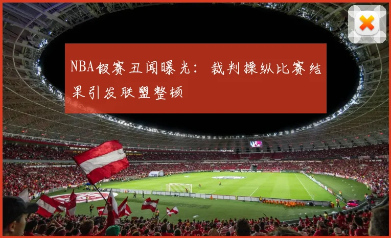 NBA假赛丑闻曝光：裁判操纵比赛结果引发联盟整顿
