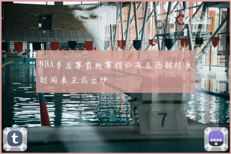 NBA季后赛首轮赛程公布东西部对决时间表正式出炉