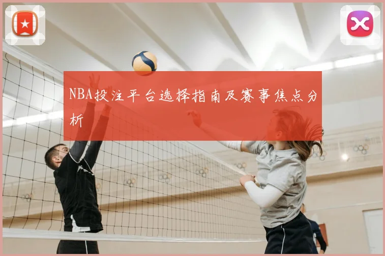 NBA投注平台选择指南及赛事焦点分析