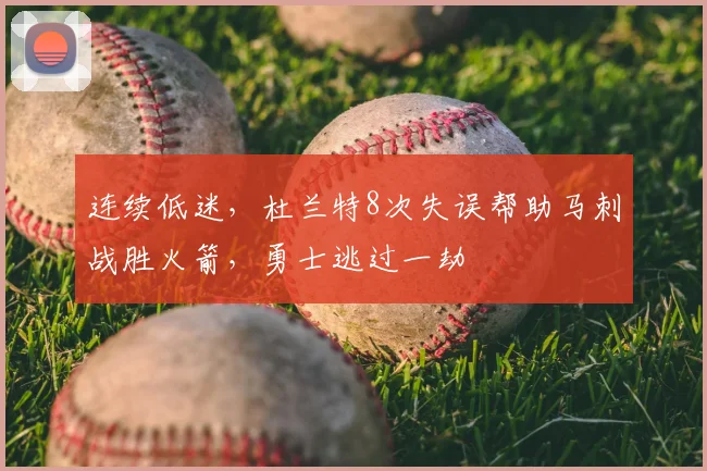连续低迷,杜兰特8次失误帮助马刺战胜火箭,勇士逃过一劫