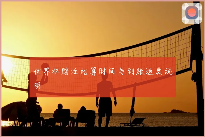 世界杯赌注结算时间与到账速度说明