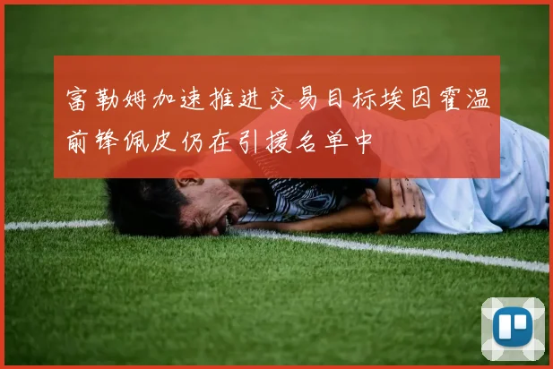 富勒姆加速推进交易目标埃因霍温前锋佩皮仍在引援名单中