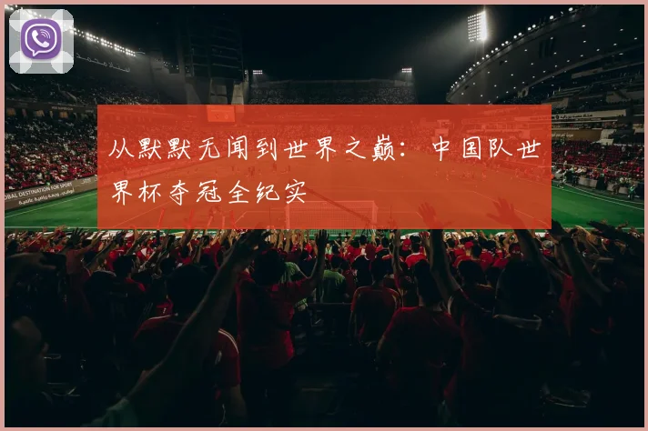 从默默无闻到世界之巅：中国队世界杯夺冠全纪实