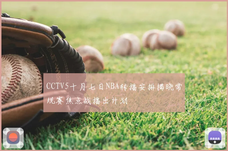 CCTV5十月七日NBA转播安排揭晓常规赛焦点战播出计划