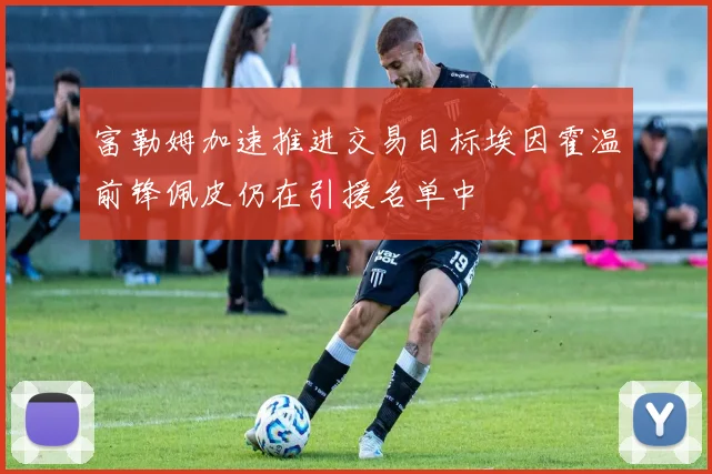 富勒姆加速推进交易目标埃因霍温前锋佩皮仍在引援名单中