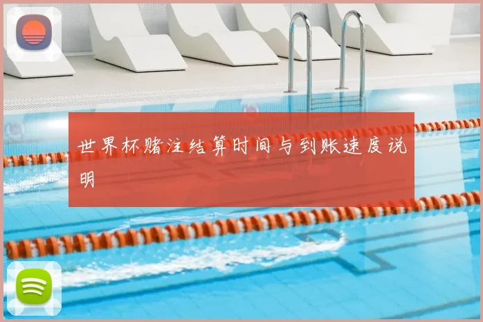 世界杯赌注结算时间与到账速度说明