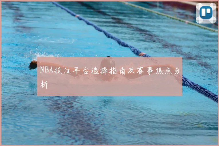 NBA投注平台选择指南及赛事焦点分析