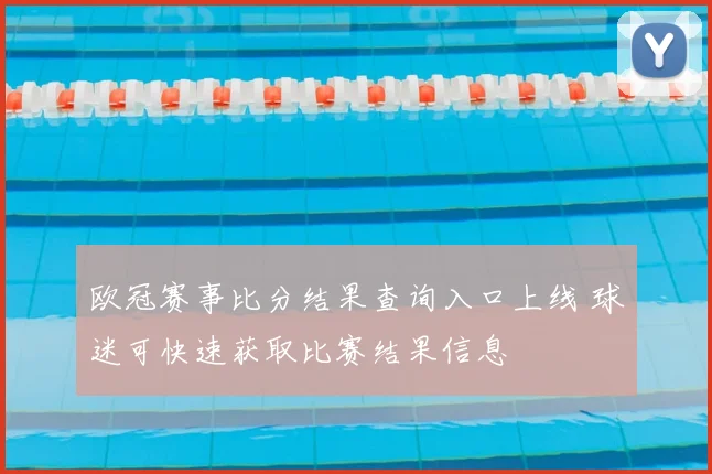欧冠赛事比分结果查询入口上线 球迷可快速获取比赛结果信息