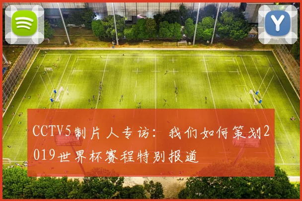 CCTV5制片人专访：我们如何策划2019世界杯赛程特别报道