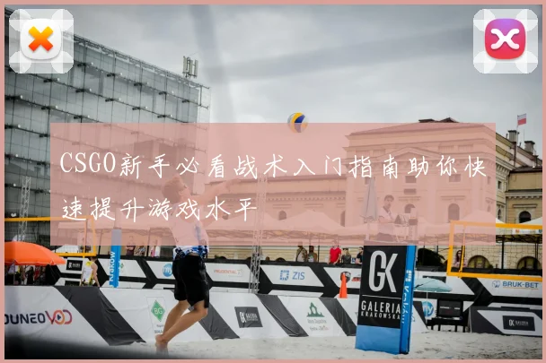 CSGO新手必看战术入门指南助你快速提升游戏水平