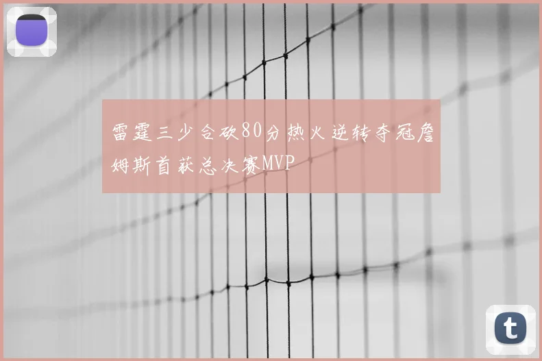 雷霆三少合砍80分热火逆转夺冠詹姆斯首获总决赛MVP