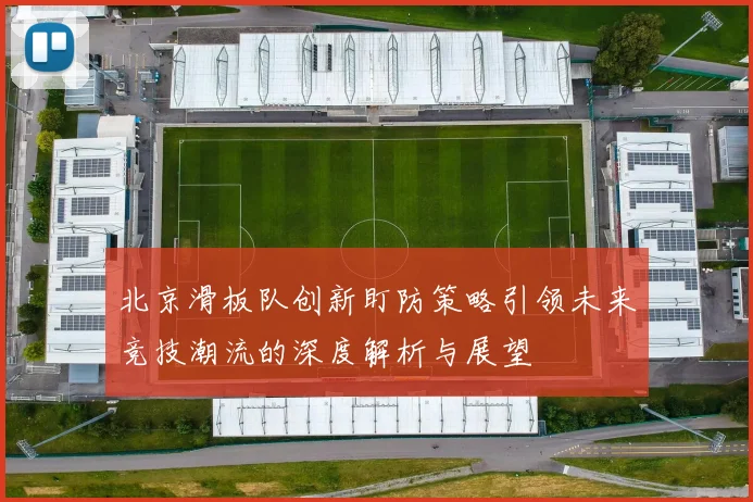北京滑板队创新盯防策略引领未来竞技潮流的深度解析与展望