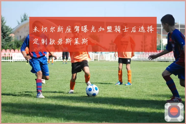 米切尔新座驾曝光加盟骑士后选择定制款劳斯莱斯