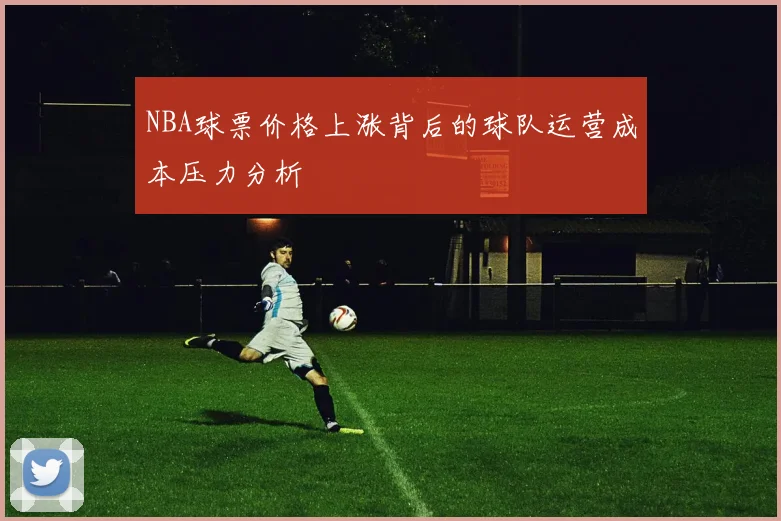 NBA球票价格上涨背后的球队运营成本压力分析