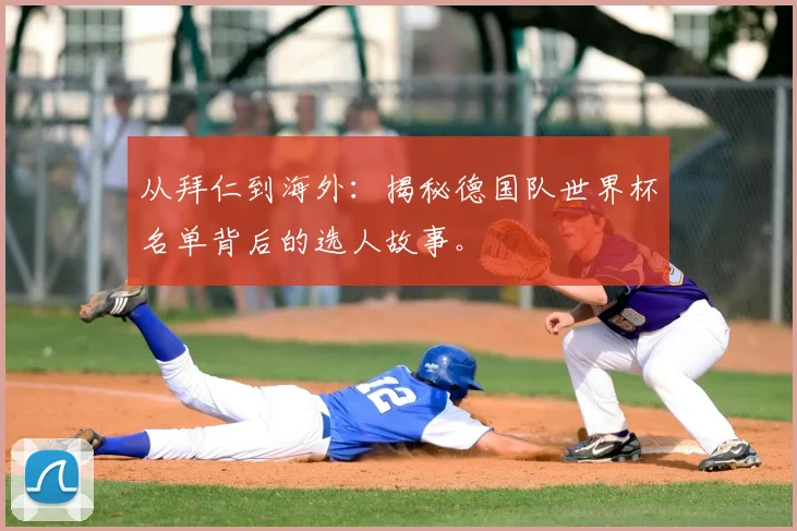 从拜仁到海外:揭秘德国队世界杯名单背后的选人故事。