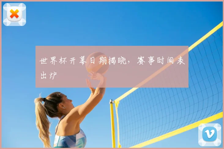 世界杯开幕日期揭晓,赛事时间表出炉