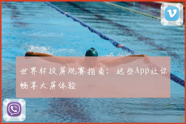 世界杯投屏观赛指南：这些App让你畅享大屏体验