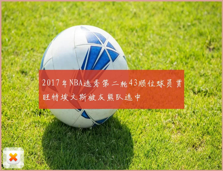 2017年NBA选秀第二轮43顺位球员贾旺特埃文斯被灰熊队选中