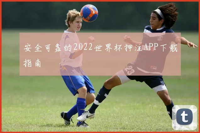安全可靠的2022世界杯押注APP下载指南