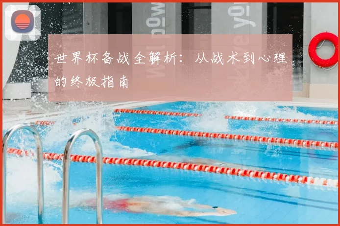 世界杯备战全解析:从战术到心理的终极指南